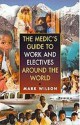 The Medics' Guide To Work And Electives Around The World - Mark Wilson