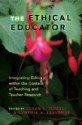 The Ethical Educator: Integrating Ethics Within the Context of Teaching and Teacher Research - Susan E. Israel, Cynthia A. Lassonde