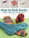 How to Knit Socks: Three Methods Made Easy - Jeanne Stauffer, Diane Schmidt, Jeanne Stauffer