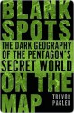 Blank Spots on the Map: The Dark Geography of the Pentagon's Secret World - Trevor Paglen