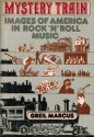 Mystery Train: Images of America in Rock 'N' Roll Music - Greil Marcus