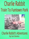 Charlie Rabbit - Train to Funtown Park (Charlie Rabbit's Adventures) - Ian Davies