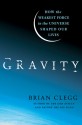 Gravity: How the Weakest Force in the Universe Shaped Our Lives - Brian Clegg