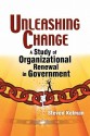 Unleashing Change: A Study of Organizational Renewal in Government - Steven Kelman