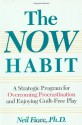 The Now Habit: A Strategic Program for Overcoming Procrastination and Enjoying Guilt-Free Play - Neil A. Fiore