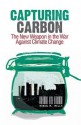 Capturing Carbon: The New Weapon in the War Against Climate Change - Robin Mills