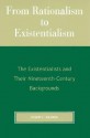 From Rationalism to Existentialism: The Existentialists and Their Nineteenth-century Backgrounds - Robert C. Solomon