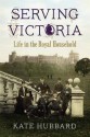 Serving Victoria: Life in the Royal Household - Kate Hubbard