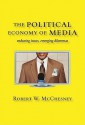 The Political Economy of Media: Enduring Issues, Emerging Dilemmas - Robert W. McChesney