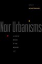 Noir Urbanisms: Dystopic Images of the Modern City - Gyan Prakash