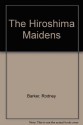 The Hiroshima Maidens: A Story of Courage, Compassion & Survival - Rodney Barker