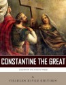 Legends of the Ancient World: The Life and Legacy of Constantine the Great - Charles River Editors