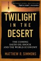 Twilight in the Desert: The Coming Saudi Oil Shock and the World Economy - Matthew R. Simmons