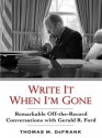 Write It When I'm Gone: Remarkable Off-The-Record Conversations with Gerald R. Ford - Thomas M. Defrank