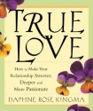 True Love: How to Make Your Relationship Sweeter, Deeper, and More Passionate - Daphne Rose Kingma