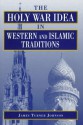 The Holy War Idea in Western and Islamic Traditions - James Turner Johnson