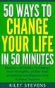 50 Ways to Change Your Life in 50 Minutes: Discover 50 Habits To Change Your Thoughts, Utilize Your Emotional Intelligence And Achieve Success (50 In 50 Series, Change Your Life Book 2) - Riley Stevens