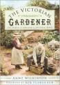 The Victorian Gardener: The Growth of Gardening & the Floral World - Anne Wilkinson