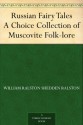 Russian Fairy Tales A Choice Collection of Muscovite Folk-lore - William Ralston Shedden Ralston