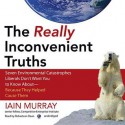 The Really Inconvenient Truths: Seven Environmental Catastrophes Liberals Don't Want You to Know Aboutbecause They Helped Cause Them - Iain Murray, Robertson Dean