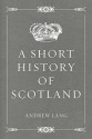 A Short History of Scotland - Andrew Lang