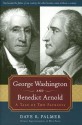 George Washington And Benedict Arnold: A Tale of Two Patriots - Dave R. Palmer