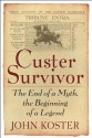 Custer Survivor: The End of a Myth, the Beginning of a Legend - John Koster, Louise Barnett