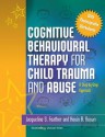 Cognitive Behavioural Therapy for Child Trauma and Abuse: A Step-By-Step Approach - Jacqueline S Feather, Kevin Ronan