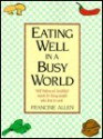 Eating Well in a Busy World: Well Balanced, Healthful Meals for Busy People Who Love to Cook - Francine Allen