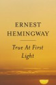 True At First Light: A Fictional Memoir - Ernest Hemingway, Patrick Hemingway