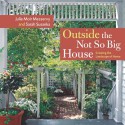 Outside the Not So Big House: Creating the Landscape of Home - Julie Moir Messervy, Sarah Susanka