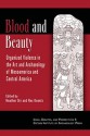 Blood and Beauty: Organized Violence in the Art and Archatology of Mesoamerica and Central America - Rex Koontz, Heather Orr