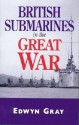 British Submarines in the Great War - Edwyn Gray