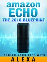 Amazon Echo: The 2016 Amazon Echo Blueprint: Enrich Your Life with Alexa (User Guide & Manual) - Jack Echo, Alexander Wemo, Amazon Echo, Alexa Echo, Amazon Alexa