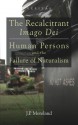 The Recalcitrant Imago Dei: Human Persons and the Failure of Naturalism - J.P. Moreland