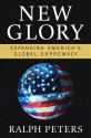 New Glory: Expanding America's Global Supremacy - Ralph Peters