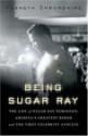 Being Sugar Ray: The Life of Sugar Ray Robinson, America's Greatest Boxer and the First Celebrity Athlete - Kenneth Shropshire