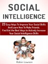 Social Intelligence: 23 Easy Ways To Improve Your Social Skills And Learn How To Make Friends Easy. Find Out the Best Ways to Actively Increase Your Social ... social skills, emotional intelligence) - Robin Lawson