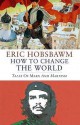 How to Change the World: Marx and Marxism 1840-2011 - Eric J. Hobsbawm