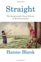 Straight: The Surprisingly Short History Of Heterosexuality - Hanne Blank