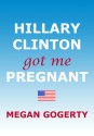 Hillary Clinton Got Me Pregnant - Megan Gogerty