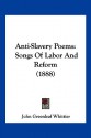 Anti-Slavery Poems: Songs of Labor and Reform (1888) - John Greenleaf Whittier