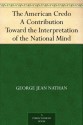 The American Credo A Contribution Toward the Interpretation of the National Mind - George Jean Nathan, H. L. (Henry Louis) Mencken