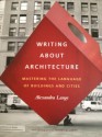 Writing About Architecture: Mastering the Language of Buildings and Cities - Alexandra Lange, Jeremy M. Lange