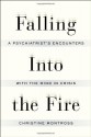 Falling Into the Fire: A Psychiatrist's Encounters with the Mind in Crisis - Christine Montross