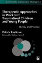 Therapeutic Approaches in Work with Traumatised Children and Young People: Theory and Practice - Patrick Tomlinson