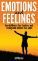 Emotions and Feelings: How to Master Your Emotions and Feelings and Achieve Your Goals - How To eBooks