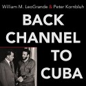 Back Channel to Cuba: The Hidden History of Negotiations Between Washington and Havana - Peter Kornbluh, William M. LeoGrande, Robertson Dean, Tantor Audio