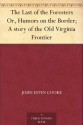 The Last of the Foresters Or, Humors on the Border; A story of the Old Virginia Frontier - John Esten Cooke