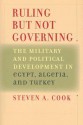 Ruling but Not Governing: The Military and Political Development in Egypt, Algeria, and Turkey - Steven A. Cook